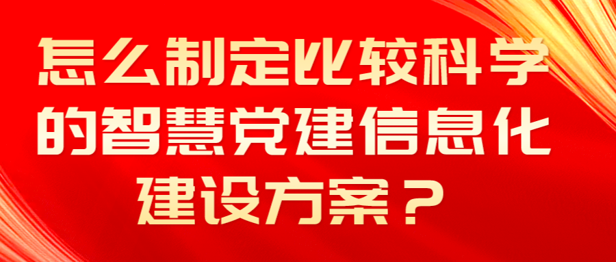 怎么制定比較科學的智慧黨建信息化建設方案？