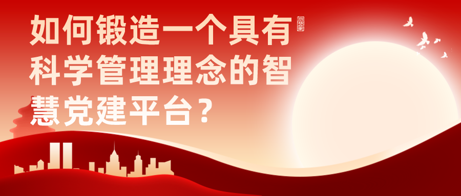如何鍛造一個具有科學管理理念的智慧黨建平臺？